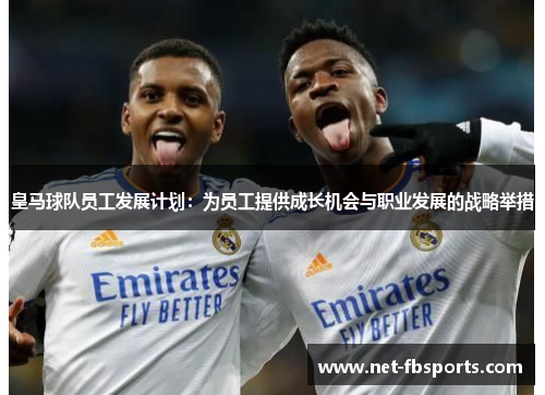 皇马球队员工发展计划:为员工提供成长机会与职业发展的战略举措 皇马球队员工发展计划:为员工提供成长机会与职业发展的战略举措