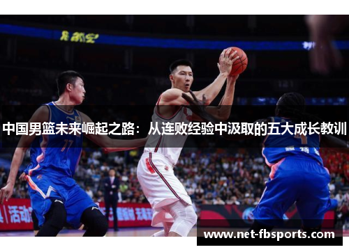 中国男篮未来崛起之路：从连败经验中汲取的五大成长教训