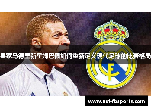 皇家马德里新星姆巴佩如何重新定义现代足球的比赛格局
