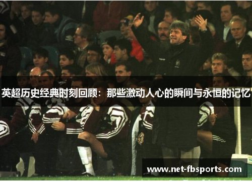 英超历史经典时刻回顾：那些激动人心的瞬间与永恒的记忆