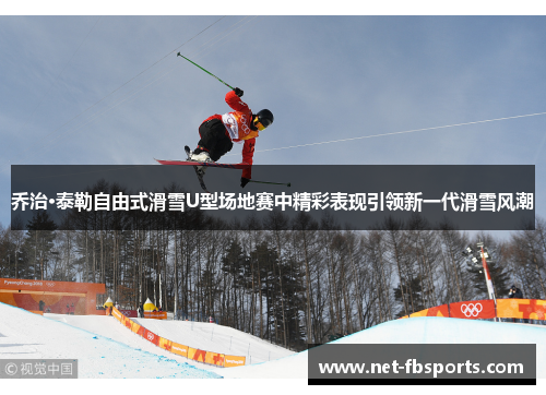 乔治·泰勒自由式滑雪U型场地赛中精彩表现引领新一代滑雪风潮