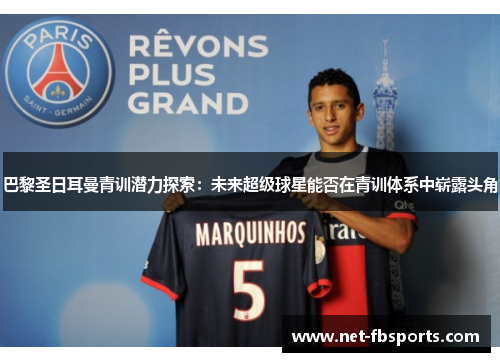 巴黎圣日耳曼青训潜力探索：未来超级球星能否在青训体系中崭露头角