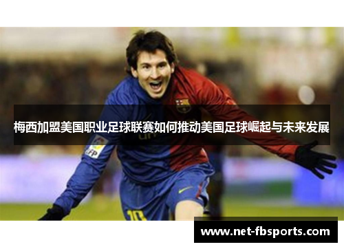 梅西加盟美国职业足球联赛如何推动美国足球崛起与未来发展