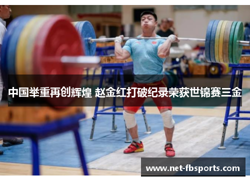 中国举重再创辉煌 赵金红打破纪录荣获世锦赛三金