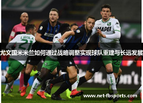 尤文国米米兰如何通过战略调整实现球队重建与长远发展