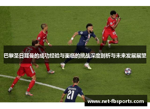 巴黎圣日耳曼的成功经验与面临的挑战深度剖析与未来发展展望