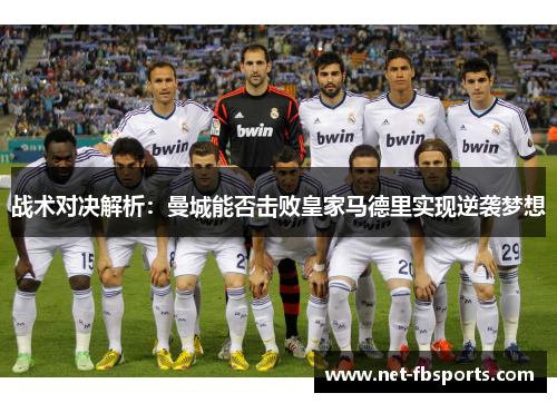 战术对决解析：曼城能否击败皇家马德里实现逆袭梦想