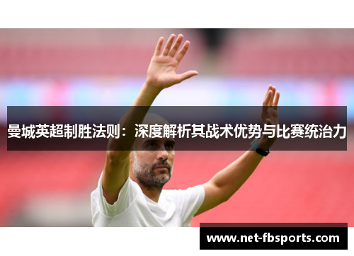 曼城英超制胜法则：深度解析其战术优势与比赛统治力
