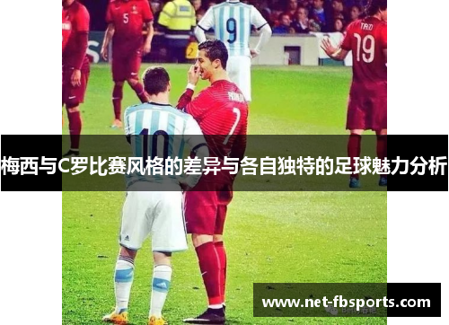 梅西与C罗比赛风格的差异与各自独特的足球魅力分析