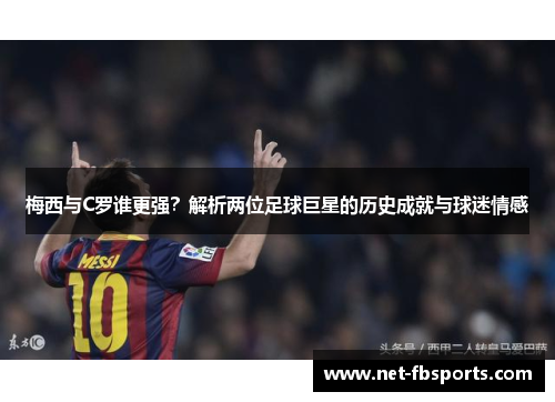 梅西与C罗谁更强？解析两位足球巨星的历史成就与球迷情感