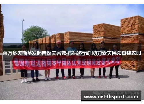 莱万多夫斯基发起自然灾害救援筹款行动 助力受灾民众重建家园