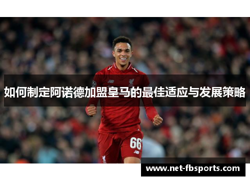 如何制定阿诺德加盟皇马的最佳适应与发展策略 如何制定阿诺德加盟皇马的最佳适应与发展策略