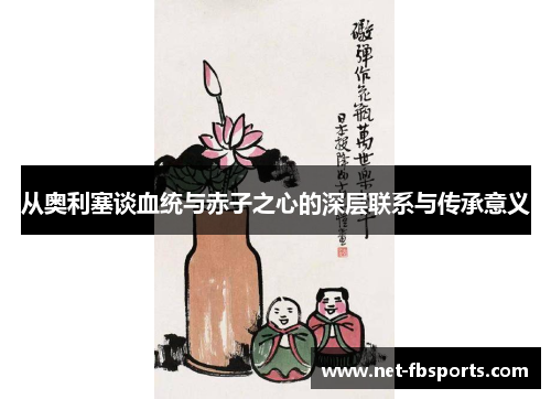 从奥利塞谈血统与赤子之心的深层联系与传承意义