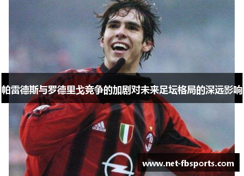 帕雷德斯与罗德里戈竞争的加剧对未来足坛格局的深远影响