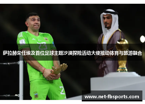 萨拉赫荣任埃及首位足球主题沙漠探险活动大使推动体育与旅游融合