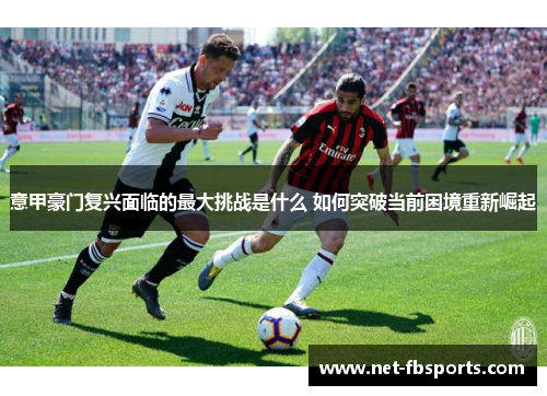 意甲豪门复兴面临的最大挑战是什么 如何突破当前困境重新崛起