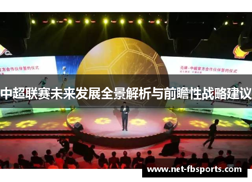 中超联赛未来发展全景解析与前瞻性战略建议