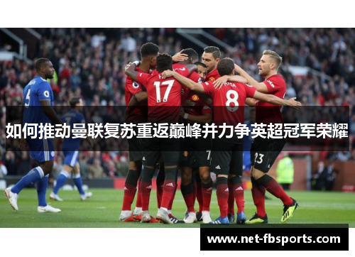 如何推动曼联复苏重返巅峰并力争英超冠军荣耀
