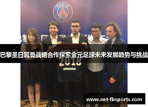 巴黎圣日耳曼战略合作探索金元足球未来发展趋势与挑战