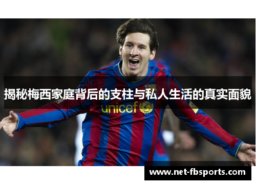 揭秘梅西家庭背后的支柱与私人生活的真实面貌