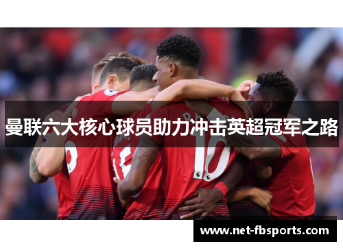 曼联六大核心球员助力冲击英超冠军之路