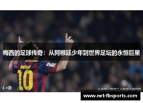 梅西的足球传奇:从阿根廷少年到世界足坛的永恒巨星 梅西的足球传奇:从阿根廷少年到世界足坛的永恒巨星