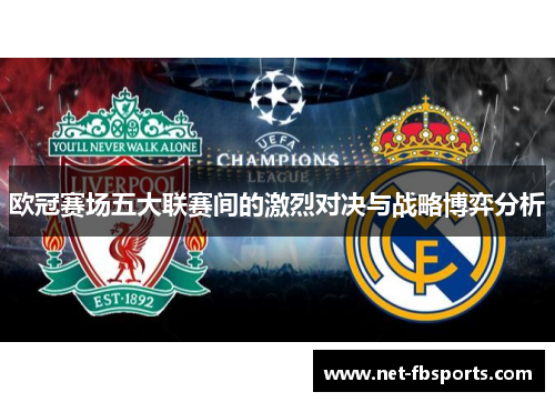 欧冠赛场五大联赛间的激烈对决与战略博弈分析 欧冠赛场五大联赛间的激烈对决与战略博弈分析