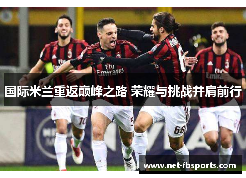 国际米兰重返巅峰之路 荣耀与挑战并肩前行