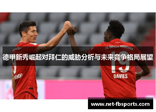 德甲新秀崛起对拜仁的威胁分析与未来竞争格局展望