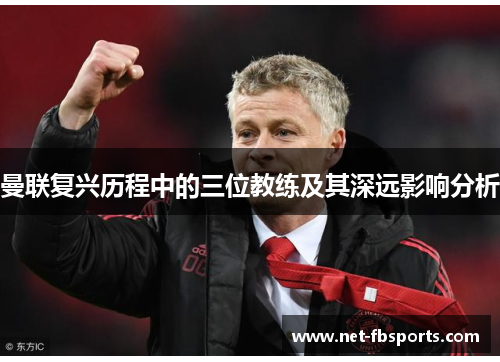 曼联复兴历程中的三位教练及其深远影响分析