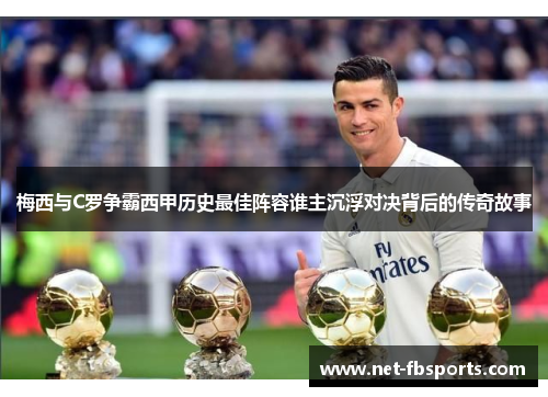 梅西与C罗争霸西甲历史最佳阵容谁主沉浮对决背后的传奇故事