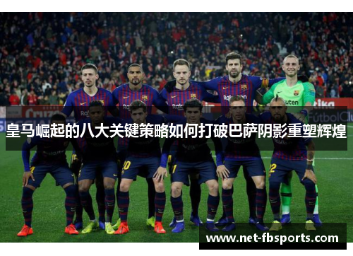 皇马崛起的八大关键策略如何打破巴萨阴影重塑辉煌