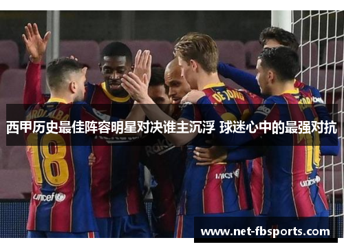西甲历史最佳阵容明星对决谁主沉浮 球迷心中的最强对抗