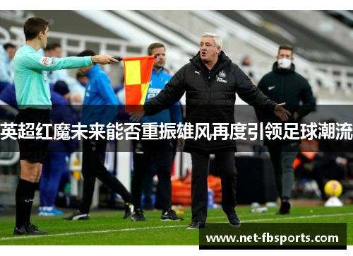 英超红魔未来能否重振雄风再度引领足球潮流