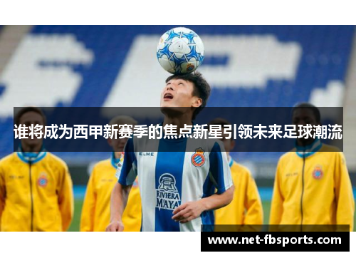 谁将成为西甲新赛季的焦点新星引领未来足球潮流