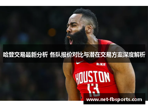哈登交易最新分析 各队报价对比与潜在交易方案深度解析