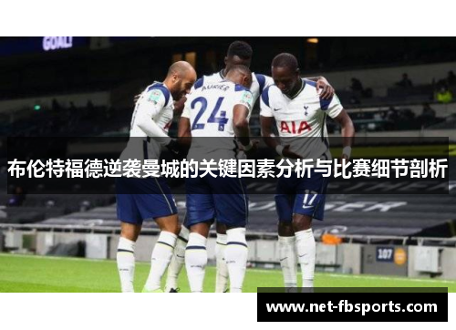 布伦特福德逆袭曼城的关键因素分析与比赛细节剖析 布伦特福德逆袭曼城的关键因素分析与比赛细节剖析