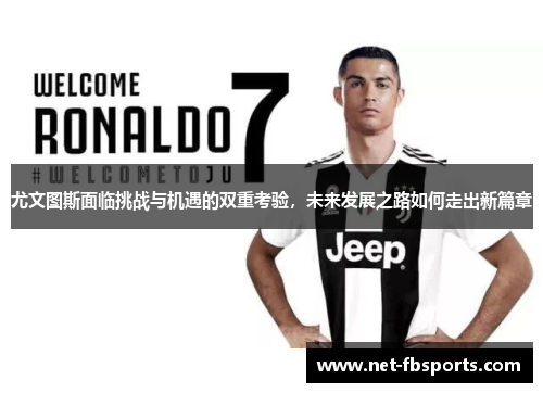 尤文图斯面临挑战与机遇的双重考验,未来发展之路如何走出新篇章 尤文图斯面临挑战与机遇的双重考验,未来发展之路如何走出新篇章