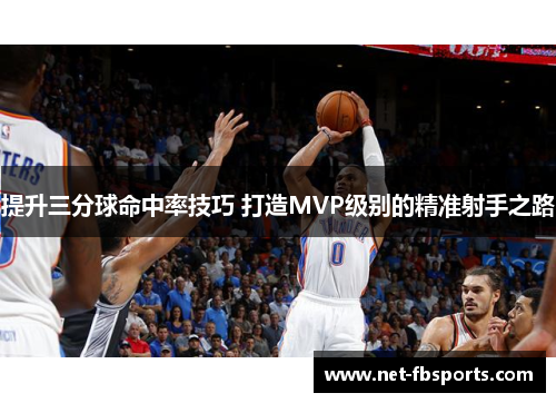 提升三分球命中率技巧 打造MVP级别的精准射手之路 提升三分球命中率技巧 打造MVP级别的精准射手之路