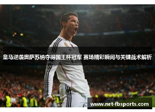 皇马逆袭奥萨苏纳夺得国王杯冠军 赛场精彩瞬间与关键战术解析