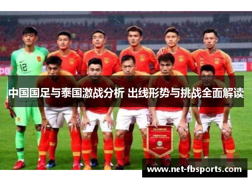 中国国足与泰国激战分析 出线形势与挑战全面解读