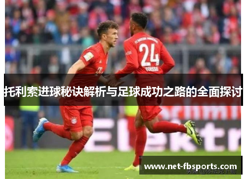 托利索进球秘诀解析与足球成功之路的全面探讨