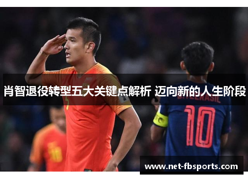 肖智退役转型五大关键点解析 迈向新的人生阶段