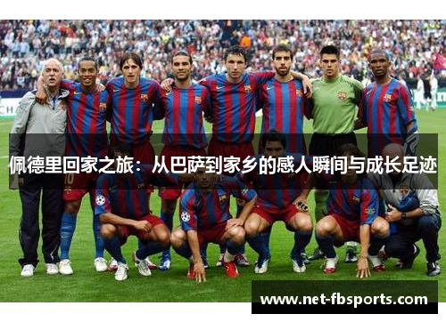 佩德里回家之旅：从巴萨到家乡的感人瞬间与成长足迹