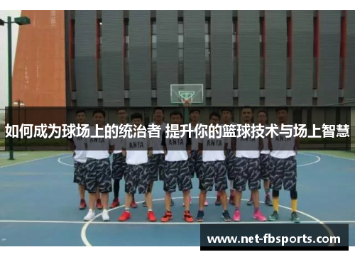 如何成为球场上的统治者 提升你的篮球技术与场上智慧