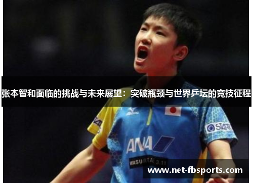 张本智和面临的挑战与未来展望：突破瓶颈与世界乒坛的竞技征程