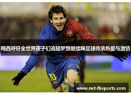 梅西呼吁全世界孩子们追随梦想继续踢足球传承热爱与激情 梅西呼吁全世界孩子们追随梦想继续踢足球传承热爱与激情