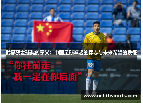 武磊获金球奖的意义：中国足球崛起的标志与未来希望的象征