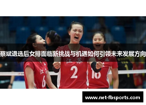 蔡斌退选后女排面临新挑战与机遇如何引领未来发展方向
