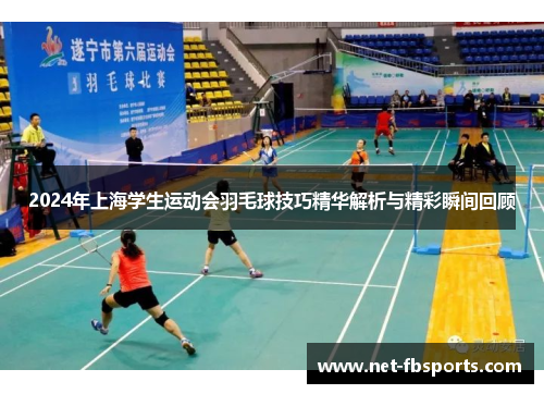 2024年上海学生运动会羽毛球技巧精华解析与精彩瞬间回顾